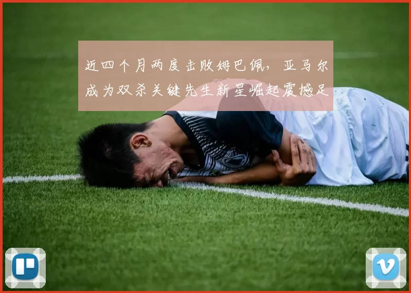 近四个月两度击败姆巴佩，亚马尔成为双杀关键先生新星崛起震撼足坛